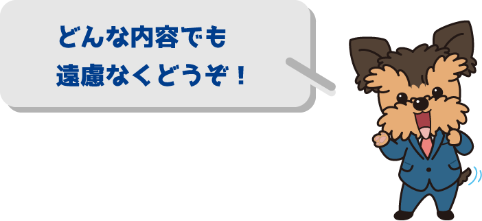 どんな内容でも遠慮なくどうぞ！
